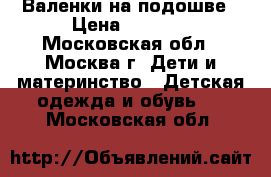 Валенки на подошве › Цена ­ 2 500 - Московская обл., Москва г. Дети и материнство » Детская одежда и обувь   . Московская обл.